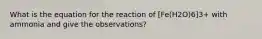 What is the equation for the reaction of [Fe(H2O)6]3+ with ammonia and give the observations?