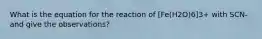 What is the equation for the reaction of [Fe(H2O)6]3+ with SCN- and give the observations?