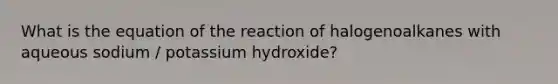 What is the equation of the reaction of halogenoalkanes with aqueous sodium / potassium hydroxide?