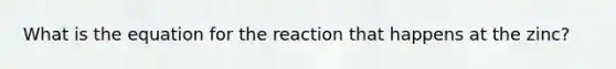 What is the equation for the reaction that happens at the zinc?