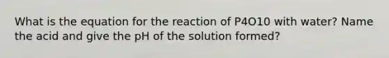 What is the equation for the reaction of P4O10 with water? Name the acid and give the pH of the solution formed?