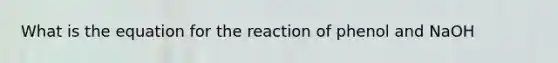 What is the equation for the reaction of phenol and NaOH