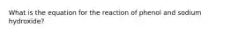 What is the equation for the reaction of phenol and sodium hydroxide?