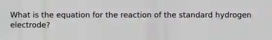 What is the equation for the reaction of the standard hydrogen electrode?