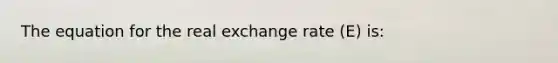 The equation for the real exchange rate (E) is: