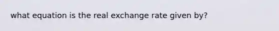 what equation is the real exchange rate given by?