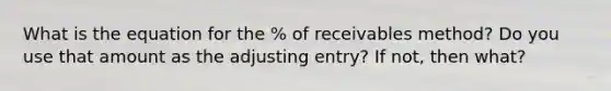 What is the equation for the % of receivables method? Do you use that amount as the adjusting entry? If not, then what?