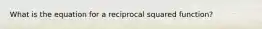 What is the equation for a reciprocal squared function?