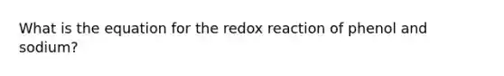 What is the equation for the redox reaction of phenol and sodium?