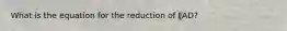 What is the equation for the reduction of FAD?