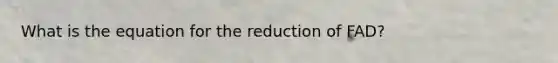 What is the equation for the reduction of FAD?