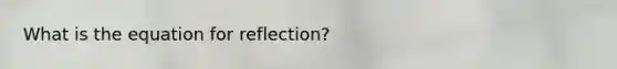 What is the equation for reflection?