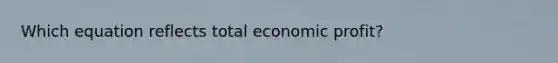 Which equation reflects total economic profit?