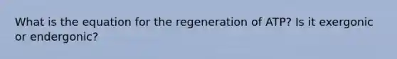 What is the equation for the regeneration of ATP? Is it exergonic or endergonic?