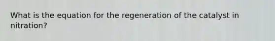 What is the equation for the regeneration of the catalyst in nitration?