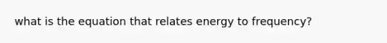 what is the equation that relates energy to frequency?