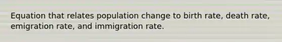 Equation that relates population change to birth rate, death rate, emigration rate, and immigration rate.