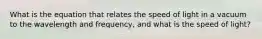 What is the equation that relates the speed of light in a vacuum to the wavelength and frequency, and what is the speed of light?