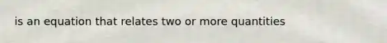 is an equation that relates two or more quantities