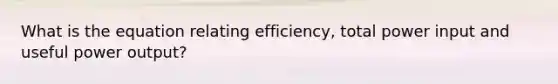 What is the equation relating efficiency, total power input and useful power output?