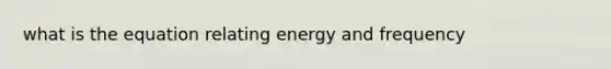 what is the equation relating energy and frequency