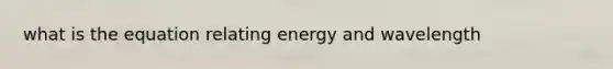 what is the equation relating energy and wavelength