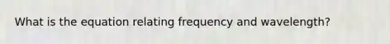 What is the equation relating frequency and wavelength?