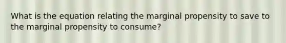 What is the equation relating the marginal propensity to save to the marginal propensity to consume?