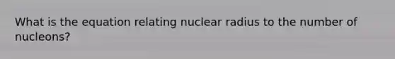 What is the equation relating nuclear radius to the number of nucleons?