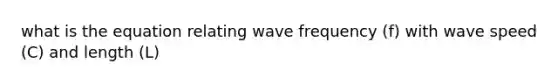 what is the equation relating wave frequency (f) with wave speed (C) and length (L)