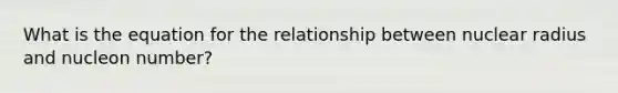 What is the equation for the relationship between nuclear radius and nucleon number?