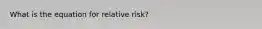 What is the equation for relative risk?