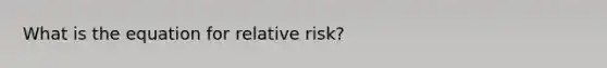 What is the equation for relative risk?