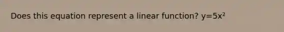 Does this equation represent a linear function? y=5x²