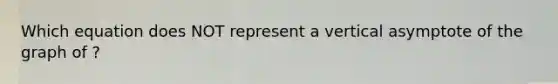 Which equation does NOT represent a vertical asymptote of the graph of ?