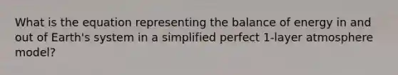 What is the equation representing the balance of energy in and out of Earth's system in a simplified perfect 1-layer atmosphere model?