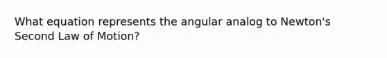 What equation represents the angular analog to Newton's Second Law of Motion?