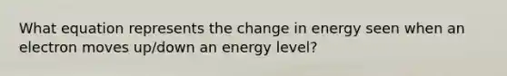 What equation represents the change in energy seen when an electron moves up/down an energy level?