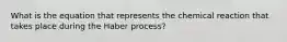 What is the equation that represents the chemical reaction that takes place during the Haber process?