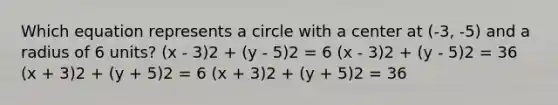 Which equation represents a circle with a center at (-3, -5) and a radius of 6 units? (x - 3)2 + (y - 5)2 = 6 (x - 3)2 + (y - 5)2 = 36 (x + 3)2 + (y + 5)2 = 6 (x + 3)2 + (y + 5)2 = 36