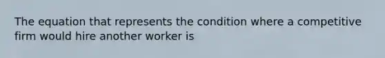 The equation that represents the condition where a competitive firm would hire another worker is