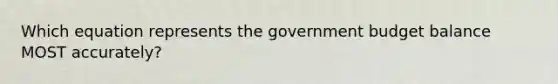 Which equation represents the government budget balance MOST accurately?