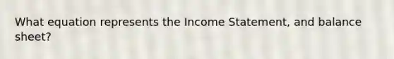 What equation represents the Income Statement, and balance sheet?