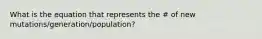 What is the equation that represents the # of new mutations/generation/population?