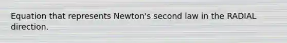 Equation that represents Newton's second law in the RADIAL direction.