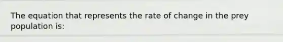 The equation that represents the rate of change in the prey population is: