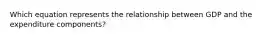 Which equation represents the relationship between GDP and the expenditure​ components?