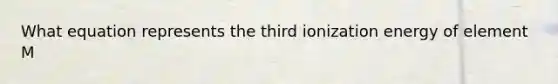 What equation represents the third ionization energy of element M