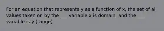 For an equation that represents y as a function of x, the set of all values taken on by the ___ variable x is domain, and the ___ variable is y (range).