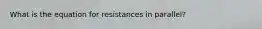 What is the equation for resistances in parallel?